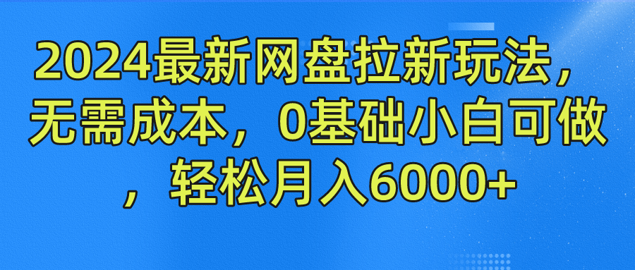 2024最新网盘拉新玩法，无需成本，0基础小白可做，轻松月入6000+-928网创
