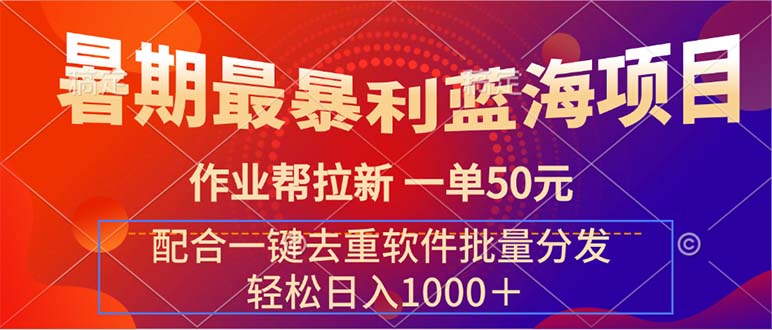（11694期）暑期最暴利蓝海项目 作业帮拉新 一单50元 配合一键去重软件批量分发-928网创