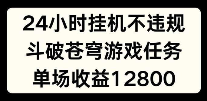 24小时无人挂JI不违规，斗破苍穹游戏任务，单场直播最高收益1280【揭秘】-928网创