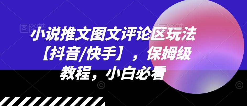 小说推文图文评论区玩法【抖音/快手】，保姆级教程，小白必看-928网创