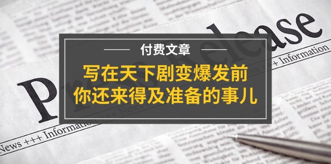 公众号付费文章《写在天下剧变爆发前，你还来得及准备的事儿》-928网创