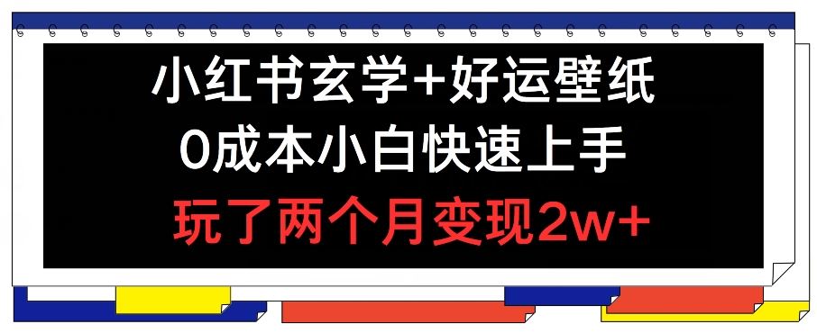 小红书玄学+好运壁纸玩法，0成本小白快速上手，玩了两个月变现2w+ 【揭秘】-928网创