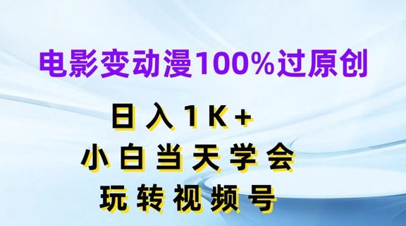 电影变动漫100%过原创，日入1K+，小白当天学会，玩转视频号【揭秘】-928网创