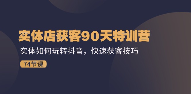 （11719期）实体店获客90天特训营：实体如何玩转抖音，快速获客技巧（74节）-928网创