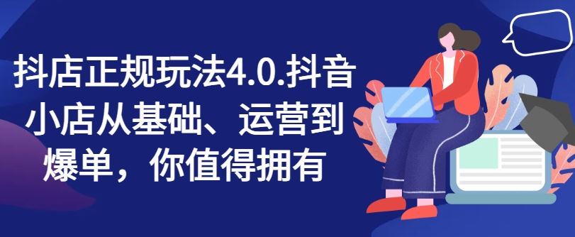 抖店正规玩法4.0，抖音小店从基础、运营到爆单，你值得拥有-928网创