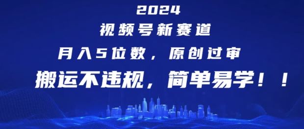 2024视频号新赛道，月入5位数+，原创过审，搬运不违规，简单易学【揭秘】-928网创