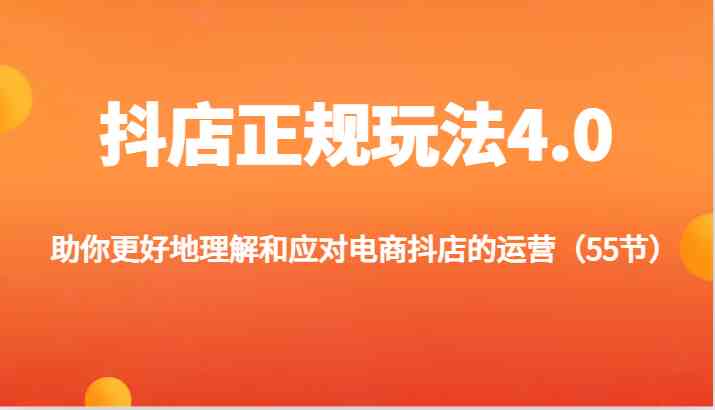 抖店正规玩法4.0-助你更好地理解和应对电商抖店的运营（55节）-928网创