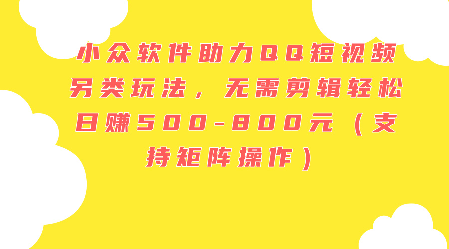 （11736期）小众软件助力QQ短视频另类玩法，无需剪辑轻松日赚500-800元（支持矩阵…-928网创
