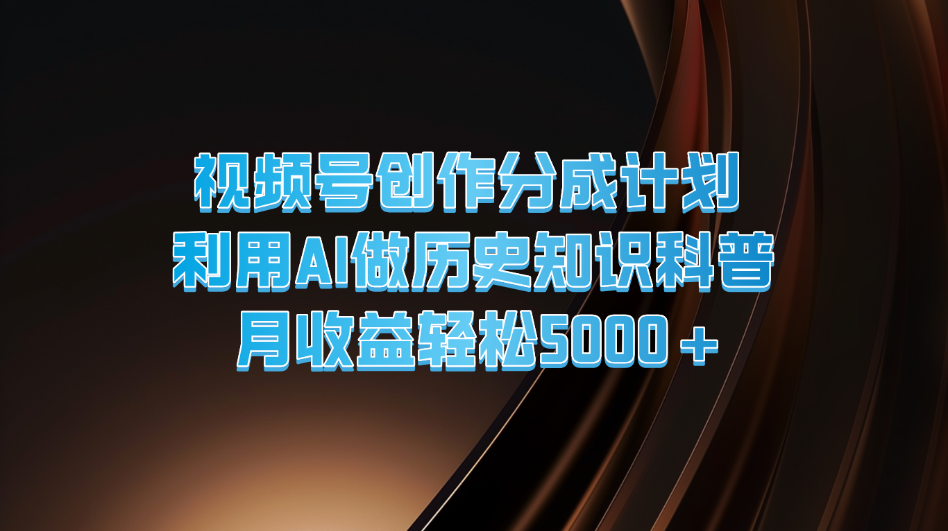 视频号创作分成计划  利用AI做历史知识科普  月收益轻松5000+-928网创
