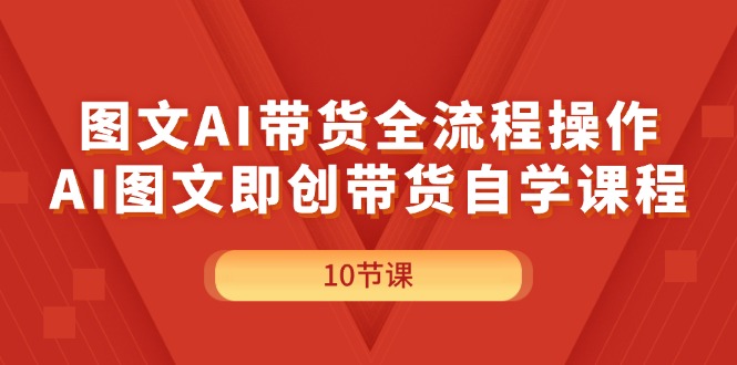 （11758期）图文AI带货全流程操作，AI图文即创带货自学课程-928网创