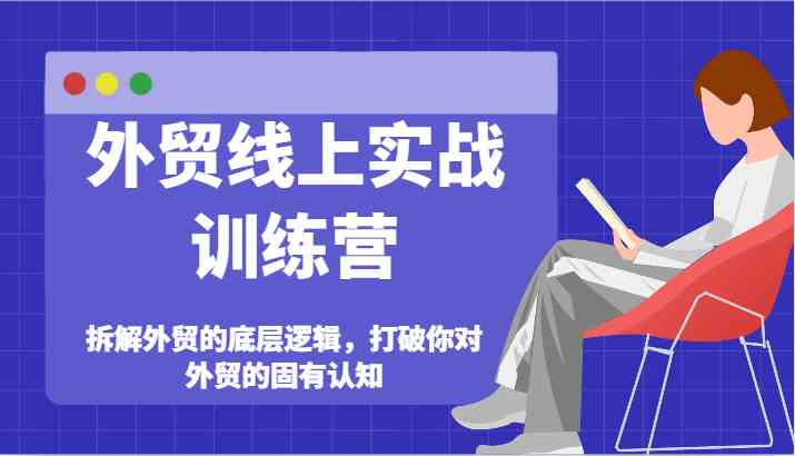 外贸线上实战训练营-拆解外贸的底层逻辑，打破你对外贸的固有认知-928网创