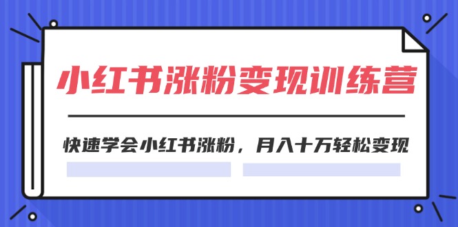 （11762期）2024小红书涨粉变现训练营，快速学会小红书涨粉，月入十万轻松变现(40节)-928网创