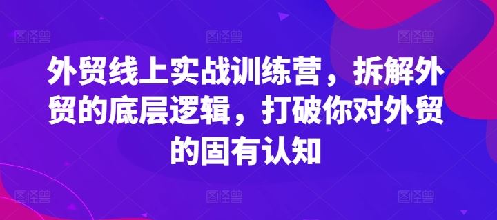 外贸线上实战训练营，拆解外贸的底层逻辑，打破你对外贸的固有认知-928网创