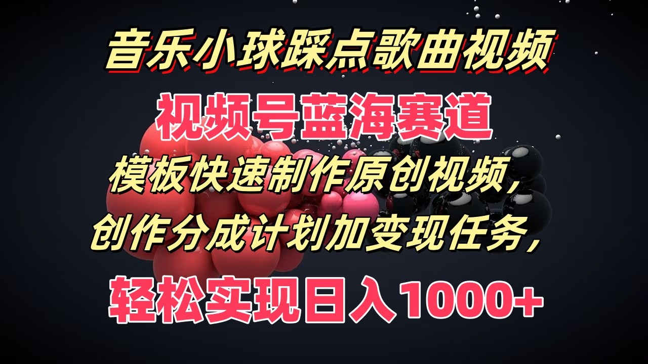 音乐小球踩点歌曲视频，视频号蓝海赛道，模板快速制作原创视频，分成计划加变现任务-928网创