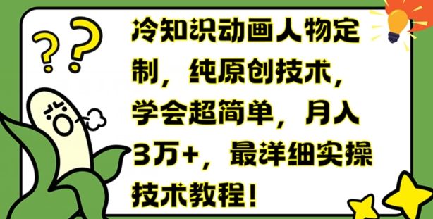 冷知识动画人物定制，纯原创技术，学会超简单，月入3万+，最详细实操技术教程【揭秘】-928网创