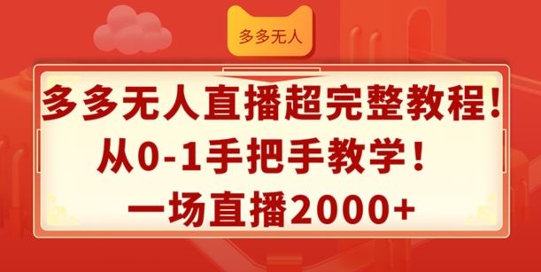 多多无人直播超完整教程，从0-1手把手教学，一场直播2k+【揭秘】-928网创