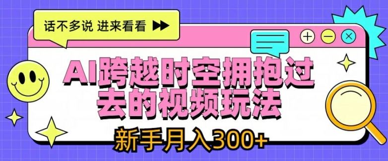 AI跨越时空拥抱过去的视频玩法，新手月入3000+【揭秘】-928网创