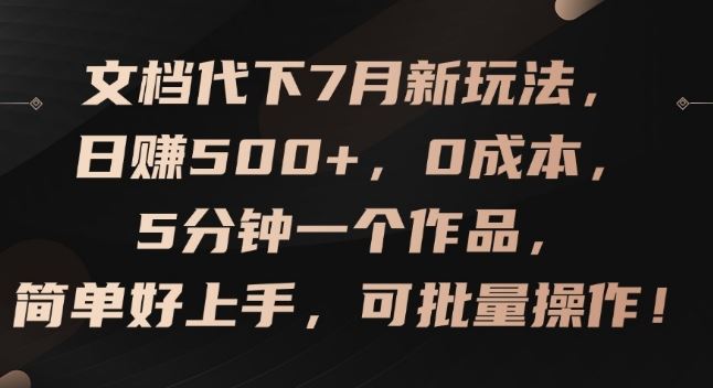 文档代下7月新玩法，日赚500+，0成本，5分钟一个作品，简单好上手，可批量操作【揭秘】-928网创