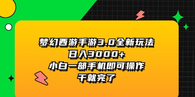 （11804期）梦幻西游手游3.0全新玩法，日入3000+，小白一部手机即可操作，干就完了-928网创