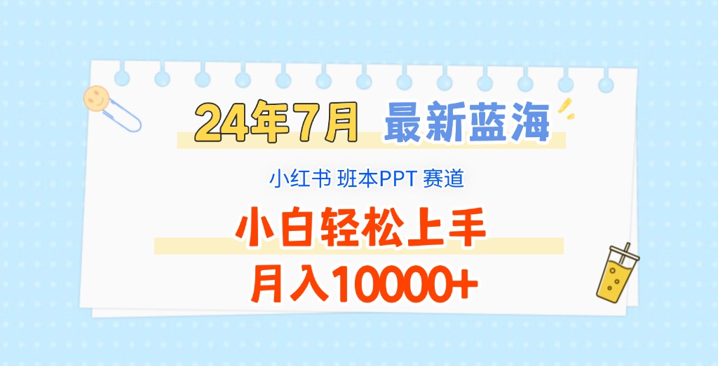 2024年7月最新蓝海赛道，小红书班本PPT项目，小白轻松上手，月入10000+-928网创