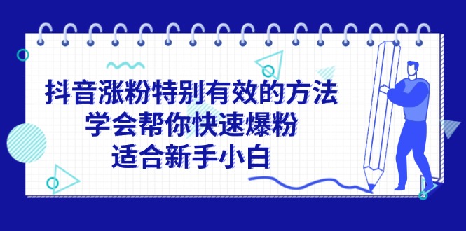 （11823期）抖音涨粉特别有效的方法，学会帮你快速爆粉，适合新手小白-928网创