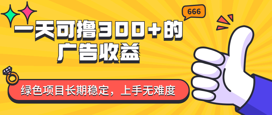 （11831期）一天可撸300+的广告收益，绿色项目长期稳定，上手无难度！-928网创