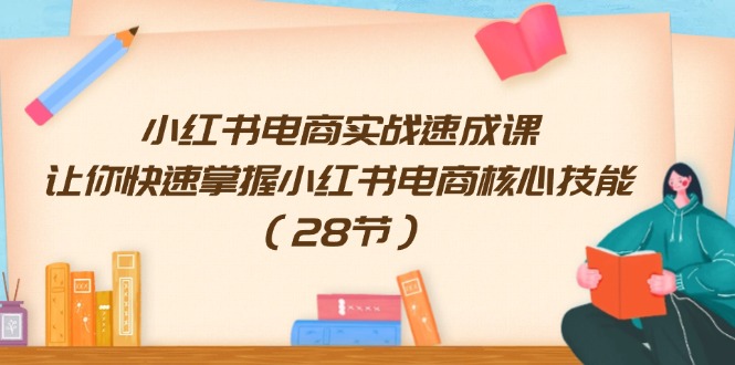 小红书电商实战速成课，让你快速掌握小红书电商核心技能（28节）-928网创