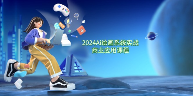 2024Ai绘画系统实战商业应用课程，从零基础到精通系统教学（57节）-928网创