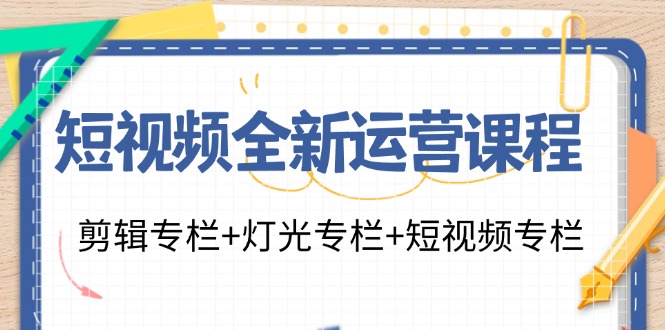 短视频全新运营课程：剪辑专栏+灯光专栏+短视频专栏（23节课）-928网创