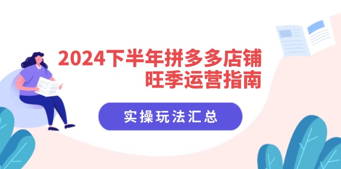 （11876期）2024下半年拼多多店铺旺季运营指南：实操玩法汇总（8节课）-928网创