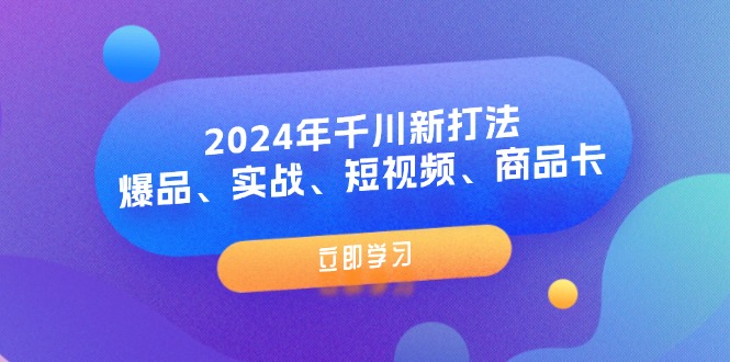 （11875期）2024年千川新打法：爆品、实战、短视频、商品卡（8节课）-928网创