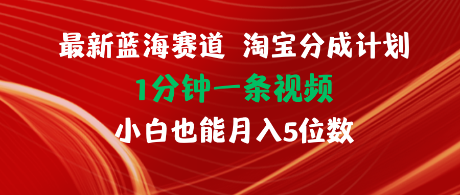 （11882期）最新蓝海项目淘宝分成计划1分钟1条视频小白也能月入五位数-928网创