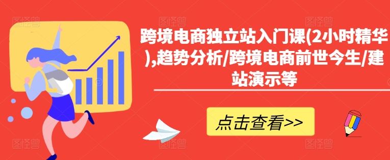 跨境电商独立站入门课(2小时精华),趋势分析/跨境电商前世今生/建站演示等-928网创