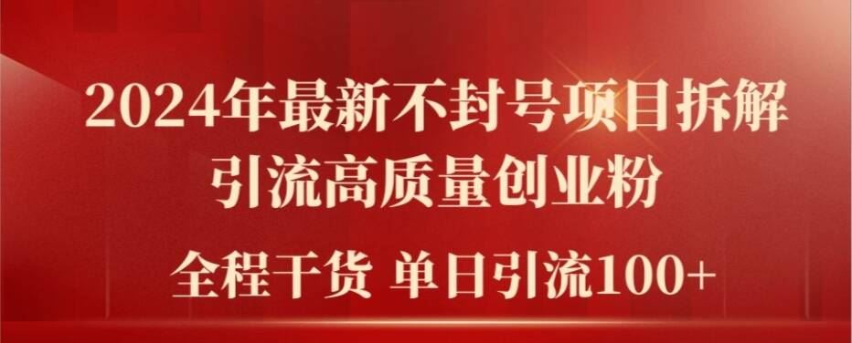 2024年最新不封号项目拆解引流高质量创业粉，全程干货单日轻松引流100+【揭秘】-928网创