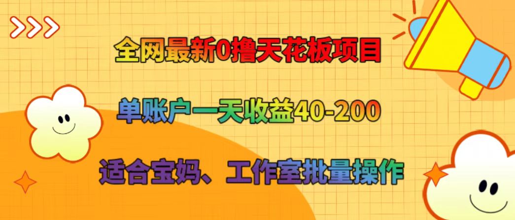 全网最新0撸天花板项目 单账户一天收益40-200 适合宝妈、工作室批量操作-928网创