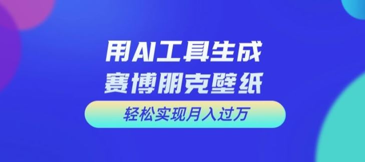 用AI工具设计赛博朋克壁纸，轻松实现月入万+【揭秘】-928网创