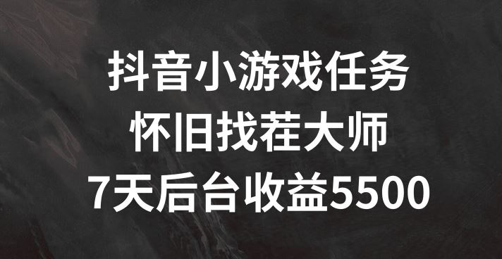 抖音小游戏任务，怀旧找茬，7天收入5500+【揭秘】-928网创