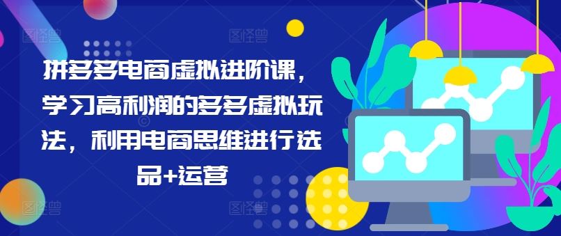 拼多多电商虚拟进阶课，学习高利润的多多虚拟玩法，利用电商思维进行选品+运营-928网创