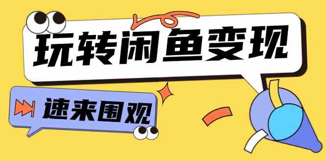 从0到1系统玩转闲鱼变现，教你核心选品思维，提升产品曝光及转化率（15节）-928网创