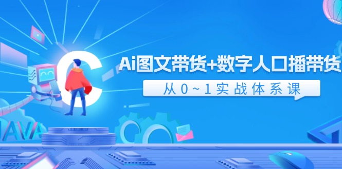 Ai图文带货+数字人口播带货，从0-1实战体系课（43节）-928网创