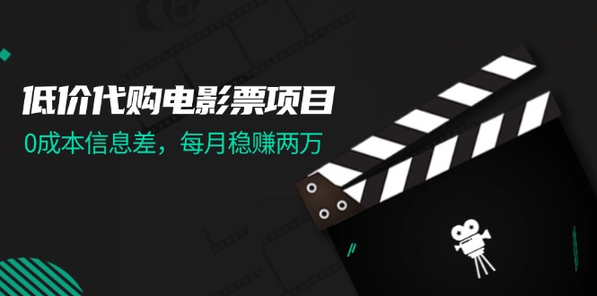 （11950期）低价代购电影票项目，0成本信息差，每月稳赚两万！-928网创