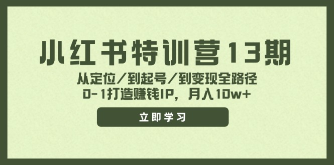（11963期）小红书特训营13期，从定位/到起号/到变现全路径，0-1打造赚钱IP，月入10w+-928网创