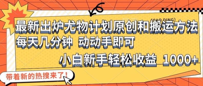 最新出炉尤物计划原创和搬运方法，简单易操作，动动手，小白新手轻松日入1000+【揭秘】-928网创