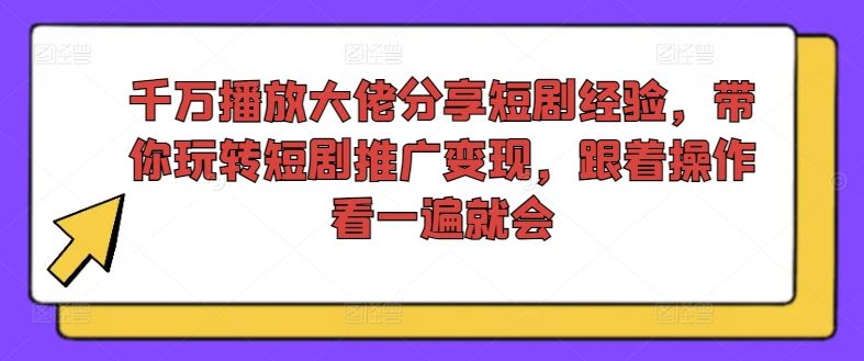 千万播放大佬分享短剧经验，带你玩转短剧推广变现，跟着操作看一遍就会-928网创