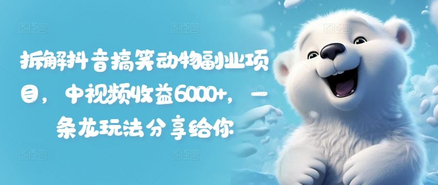 拆解抖音搞笑动物副业项目，中视频收益6000+，一条龙玩法分享给你-928网创