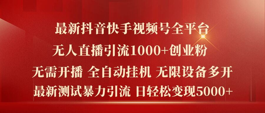 最新抖音快手视频号全平台无人直播引流1000+精准创业粉，日轻松变现5k+【揭秘】-928网创
