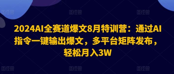 2024AI全赛道爆文8月特训营：通过AI指令一键输出爆文，多平台矩阵发布，轻松月入3W【揭秘】-928网创