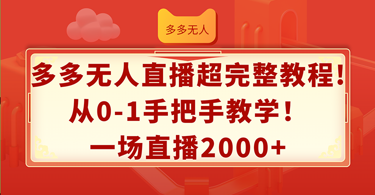 （12008期）多多无人直播超完整教程!从0-1手把手教学！一场直播2000+-928网创