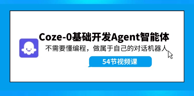 Coze-0基础开发 Agent智能体教程：不需要懂编程，做属于自己的对话机器人-928网创