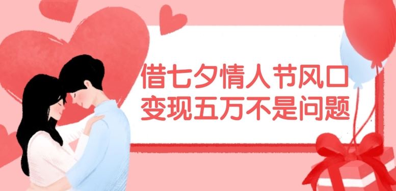 借七夕情人节风口，现在需求量爆棚，变现五万不是问题【揭秘】-928网创